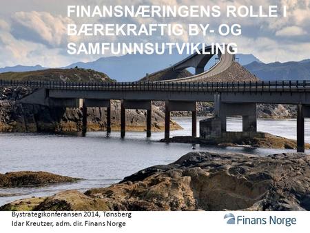 FINANSNÆRINGENS ROLLE I BÆREKRAFTIG BY- OG SAMFUNNSUTVIKLING Bystrategikonferansen 2014, Tønsberg Idar Kreutzer, adm. dir. Finans Norge.