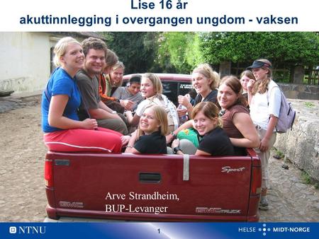 1 Lise 16 år akuttinnlegging i overgangen ungdom - vaksen Arve Strandheim, BUP-Levanger.
