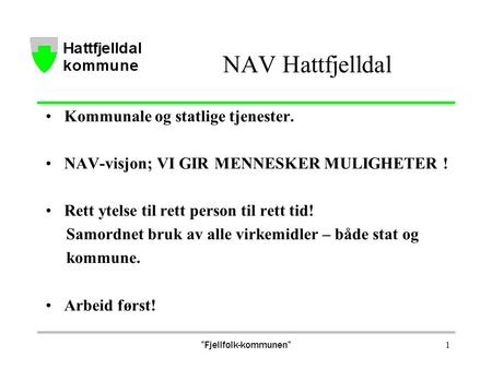 ”Fjellfolk-kommunen” 1 NAV Hattfjelldal Kommunale og statlige tjenester. NAV-visjon; VI GIR MENNESKER MULIGHETER ! Rett ytelse til rett person til rett.