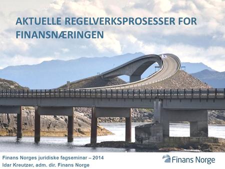 AKTUELLE REGELVERKSPROSESSER FOR FINANSNÆRINGEN Finans Norges juridiske fagseminar – 2014 Idar Kreutzer, adm. dir. Finans Norge.