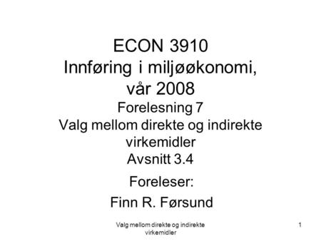 Valg mellom direkte og indirekte virkemidler 1 ECON 3910 Innføring i miljøøkonomi, vår 2008 Forelesning 7 Valg mellom direkte og indirekte virkemidler.