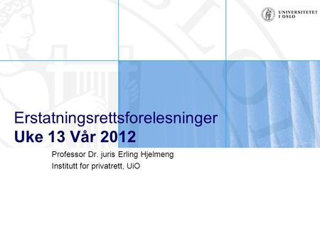 Erstatningsrettsforelesninger Uke 13 Vår 2012 Professor Dr. juris Erling Hjelmeng Institutt for privatrett, UiO.