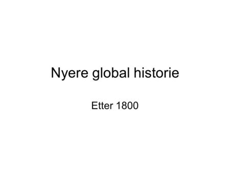 Nyere global historie Etter 1800.