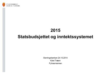 FYLKESMANNEN I SOGN OG FJORDANE 2015 Statsbudsjettet og inntektssystemet Stortingsbenken 24.10.2014 Kåre Træen Fylkesmannen.