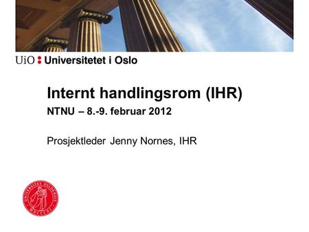 Internt handlingsrom (IHR) NTNU – 8.-9. februar 2012 Prosjektleder Jenny Nornes, IHR.