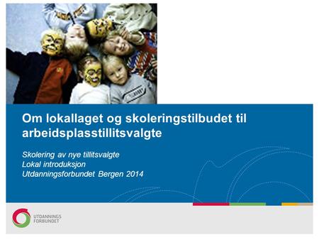 Om lokallaget og skoleringstilbudet til arbeidsplasstillitsvalgte Skolering av nye tillitsvalgte Lokal introduksjon Utdanningsforbundet Bergen 2014.