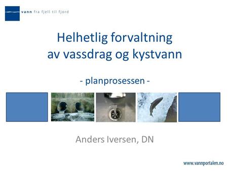 Helhetlig forvaltning av vassdrag og kystvann - planprosessen - Anders Iversen, DN.