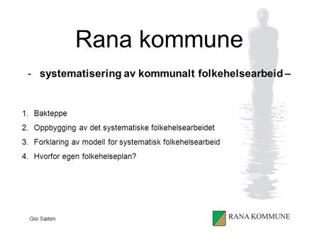 Rana kommune -systematisering av kommunalt folkehelsearbeid – 1.Bakteppe 2.Oppbygging av det systematiske folkehelsearbeidet 3.Forklaring av modell for.