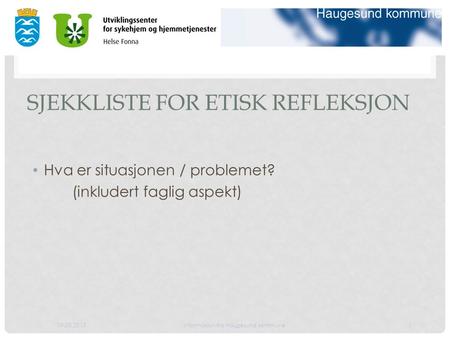 09.08.2015informasjon fra Haugesund kommune1 SJEKKLISTE FOR ETISK REFLEKSJON Hva er situasjonen / problemet? (inkludert faglig aspekt)