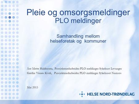 Pleie og omsorgsmeldinger PLO meldinger Samhandling mellom helseforetak og kommuner Åse Mette Haldorsen, Prosjektmedarbeider PLO meldinger Sykehust.