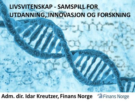 LIVSVITENSKAP - SAMSPILL FOR UTDANNING, INNOVASJON OG FORSKNING Adm. dir. Idar Kreutzer, Finans Norge.