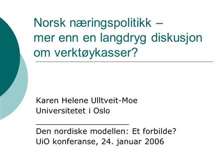 Norsk næringspolitikk – mer enn en langdryg diskusjon om verktøykasser? Karen Helene Ulltveit-Moe Universitetet i Oslo ___________________ Den nordiske.