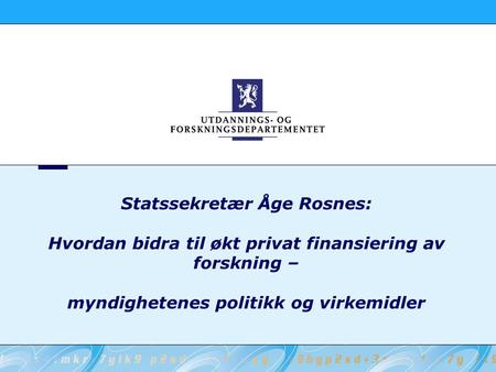 Statssekretær Åge Rosnes: Hvordan bidra til økt privat finansiering av forskning – myndighetenes politikk og virkemidler.