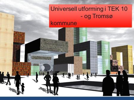 Universell utforming i TEK 10 - og Tromsø kommune.