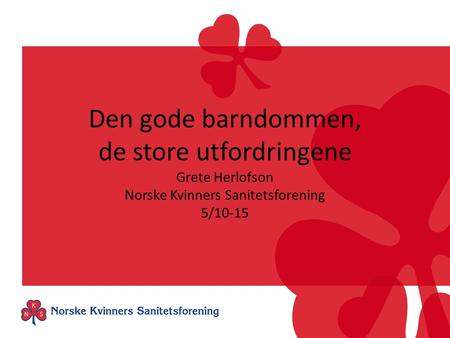 Den gode barndommen, de store utfordringene Grete Herlofson Norske Kvinners Sanitetsforening 5/10-15.