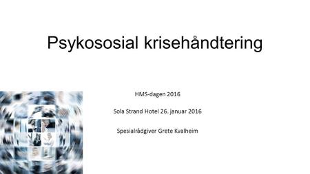 Psykososial krisehåndtering HMS-dagen 2016 Sola Strand Hotel 26. januar 2016 Spesialrådgiver Grete Kvalheim.