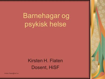 Barnehagar og psykisk helse Kirsten H. Flaten Dosent, HiSF.