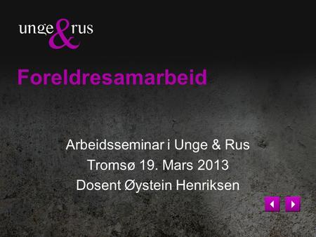 Foreldresamarbeid Arbeidsseminar i Unge & Rus Tromsø 19. Mars 2013 Dosent Øystein Henriksen.