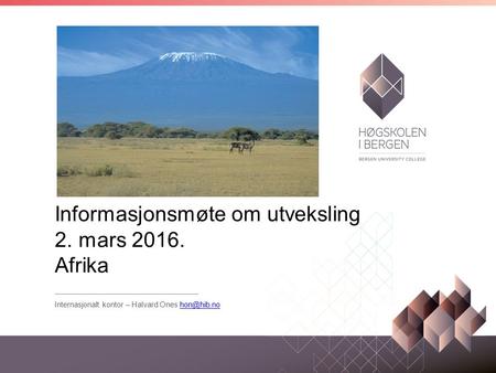 Informasjonsmøte om utveksling 2. mars 2016. Afrika Internasjonalt kontor – Halvard Ones