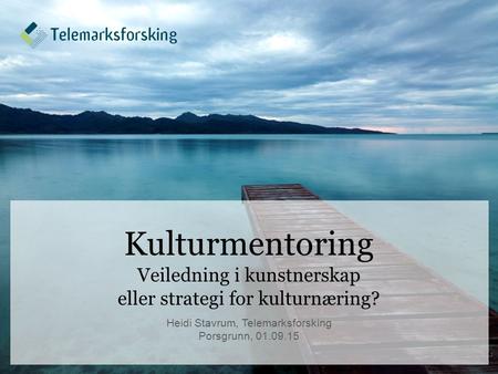 Kulturmentoring Veiledning i kunstnerskap eller strategi for kulturnæring? Heidi Stavrum, Telemarksforsking Porsgrunn, 01.09.15 1.