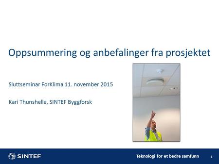 Teknologi for et bedre samfunn 1 Sluttseminar ForKlima 11. november 2015 Kari Thunshelle, SINTEF Byggforsk Oppsummering og anbefalinger fra prosjektet.