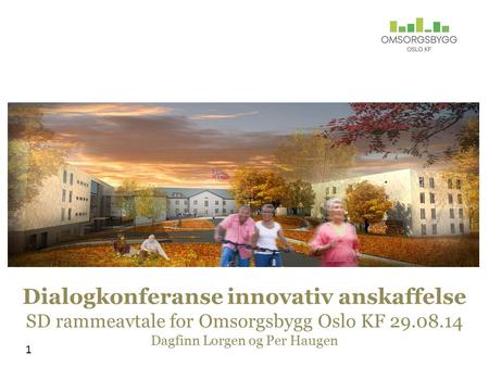 Dialogkonferanse innovativ anskaffelse SD rammeavtale for Omsorgsbygg Oslo KF 29.08.14 Dagfinn Lorgen og Per Haugen 1.