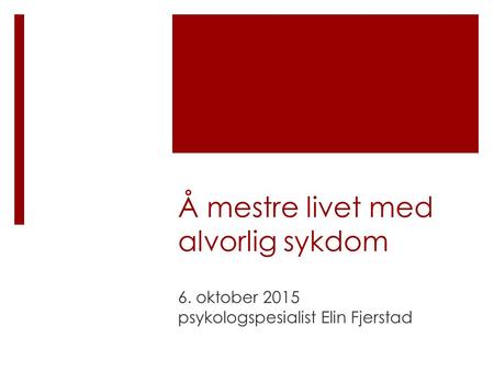 Å mestre livet med alvorlig sykdom 6. oktober 2015 psykologspesialist Elin Fjerstad.