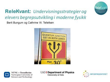 ReleKvant: Undervisningsstrategier og elevers begrepsutvikling i moderne fysikk Berit Bungum og Cathrine W. Tellefsen.
