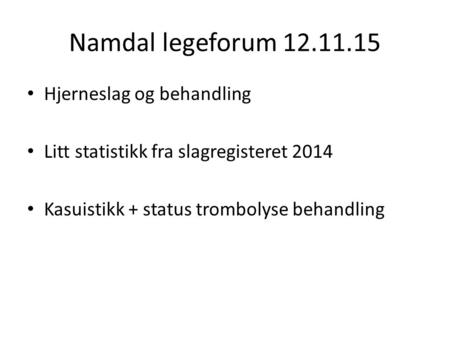 Namdal legeforum 12.11.15 Hjerneslag og behandling Litt statistikk fra slagregisteret 2014 Kasuistikk + status trombolyse behandling.