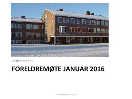 FORELDREMØTE JANUAR 2016 Velkommen til Foreldremøte jan 2016.