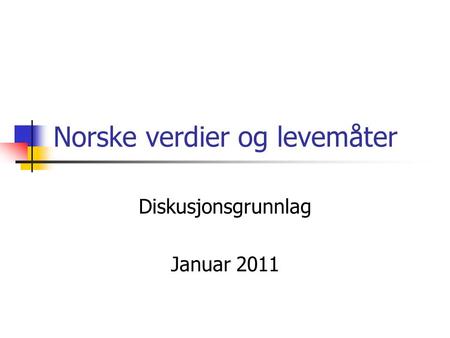 Norske verdier og levemåter Diskusjonsgrunnlag Januar 2011.