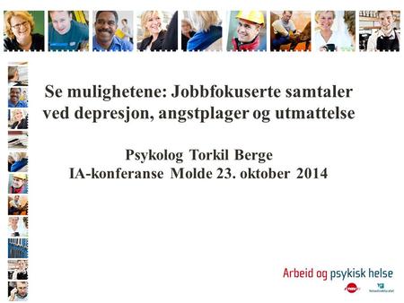 Se mulighetene: Jobbfokuserte samtaler ved depresjon, angstplager og utmattelse Psykolog Torkil Berge IA-konferanse Molde 23. oktober 2014.