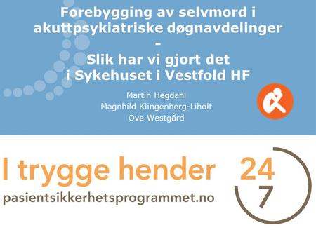 Forebygging av selvmord i akuttpsykiatriske døgnavdelinger - Slik har vi gjort det i Sykehuset i Vestfold HF Martin Hegdahl Magnhild Klingenberg-Liholt.