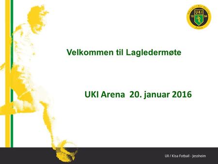 UKI Arena 20. januar 2016 Velkommen til Lagledermøte.