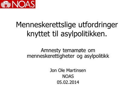 Menneskerettslige utfordringer knyttet til asylpolitikken. Amnesty temamøte om menneskerettigheter og asylpolitikk Jon Ole Martinsen NOAS 05.02.2014.