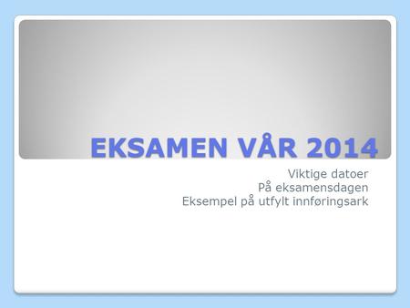 EKSAMEN VÅR 2014 Viktige datoer På eksamensdagen Eksempel på utfylt innføringsark.