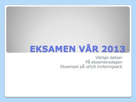 EKSAMEN VÅR 2013 Viktige datoer På eksamensdagen Eksempel på utfylt innføringsark.