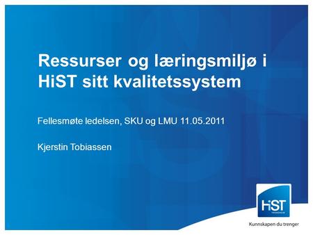 Ressurser og læringsmiljø i HiST sitt kvalitetssystem Fellesmøte ledelsen, SKU og LMU 11.05.2011 Kjerstin Tobiassen.