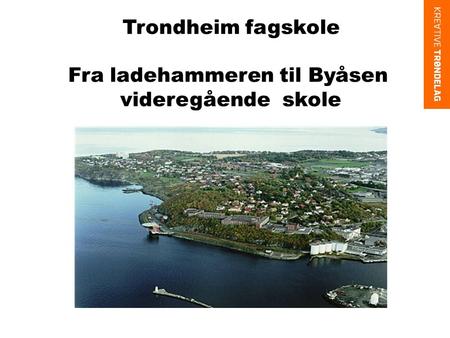Trondheim fagskole Fra ladehammeren til Byåsen videregående skole.