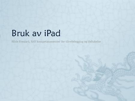Bruk av iPad Hilde Fresjarå, NAV kompetansesenter for tilrettelegging og deltakelse.