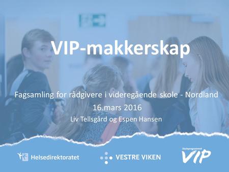 VIP-makkerskap Fagsamling for rådgivere i videregående skole - Nordland 16.mars 2016 Liv Tellsgård og Espen Hansen.