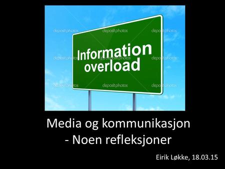 Media og kommunikasjon - Noen refleksjoner Eirik Løkke, 18.03.15.