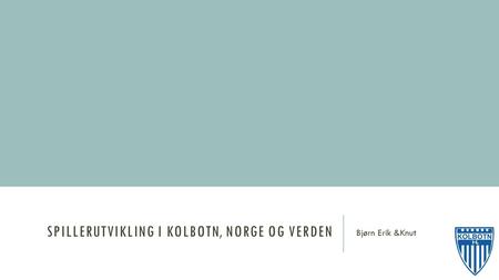 SPILLERUTVIKLING I KOLBOTN, NORGE OG VERDEN Bjørn Erik &Knut.