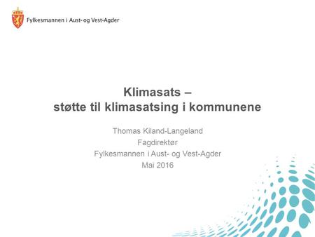 Klimasats – støtte til klimasatsing i kommunene Thomas Kiland-Langeland Fagdirektør Fylkesmannen i Aust- og Vest-Agder Mai 2016.