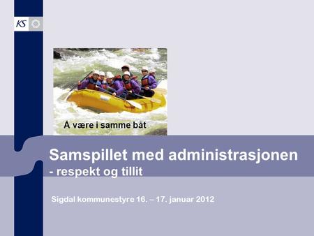 Samspillet med administrasjonen - respekt og tillit Sigdal kommunestyre 16. – 17. januar 2012 Å være i samme båt.