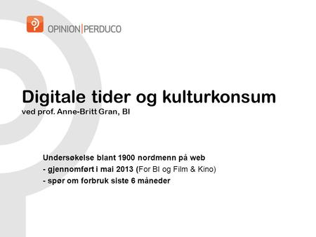 Digitale tider og kulturkonsum ved prof. Anne-Britt Gran, BI Undersøkelse blant 1900 nordmenn på web - gjennomført i mai 2013 (For BI og Film & Kino) -