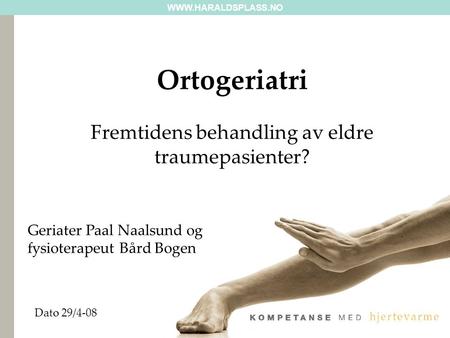 Dato 29/4-08 Ortogeriatri Fremtidens behandling av eldre traumepasienter? Geriater Paal Naalsund og fysioterapeut Bård Bogen.