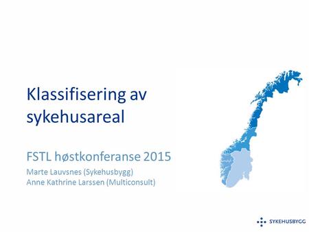 Klassifisering av sykehusareal FSTL høstkonferanse 2015 Marte Lauvsnes (Sykehusbygg) Anne Kathrine Larssen (Multiconsult)