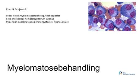 Myelomatosebehandling Fredrik Schjesvold Leder klinisk myelomatoseforskning, Rikshospitalet Seksjonsoverlege hematologi Bærum sykehus Stipendiat myelomatose.
