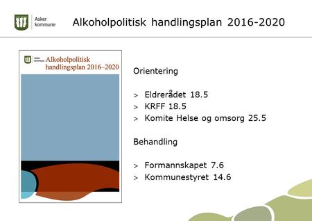 Alkoholpolitisk handlingsplan 2016-2020 Orientering > Eldrerådet 18.5 > KRFF 18.5 > Komite Helse og omsorg 25.5 Behandling > Formannskapet 7.6 > Kommunestyret.